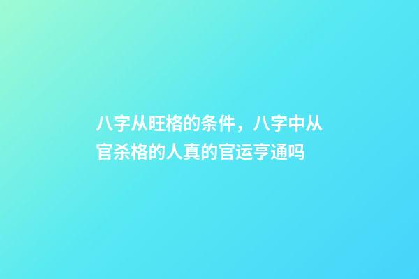 八字从旺格的条件，八字中从官杀格的人真的官运亨通吗-第1张-观点-玄机派