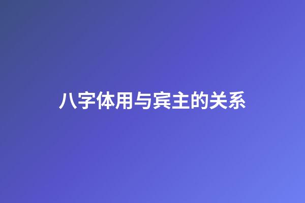 八字体用与宾主的关系