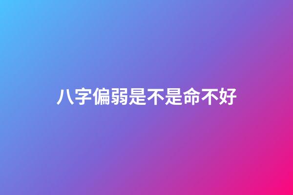 八字偏弱是不是命不好