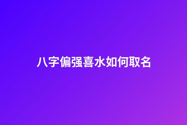 八字偏强喜水如何取名(八字偏强喜水的女孩名字)-第1张-女孩起名-玄机派