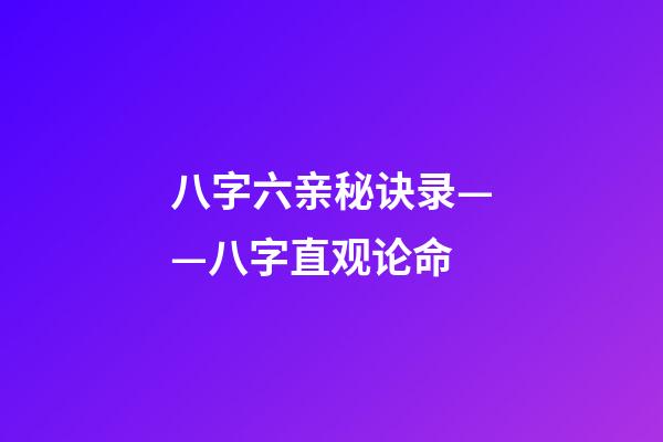 八字六亲秘诀录——八字直观论命