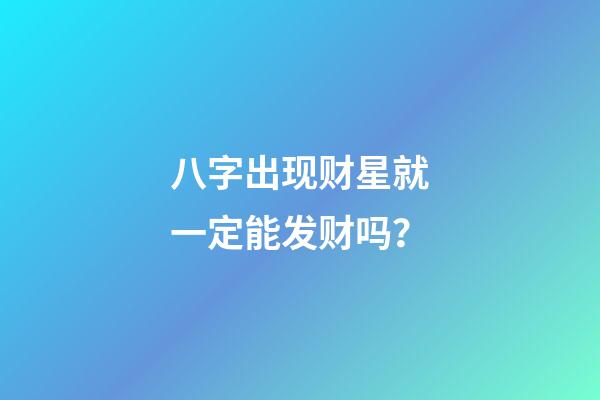 八字出现财星就一定能发财吗？