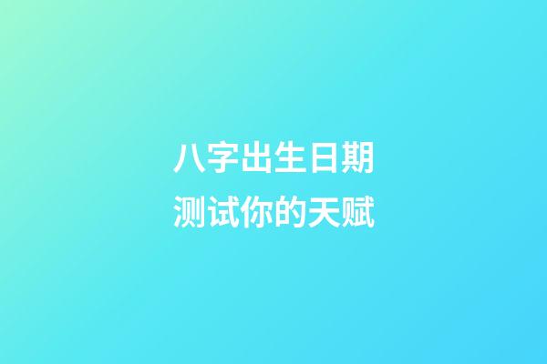 八字出生日期测试你的天赋