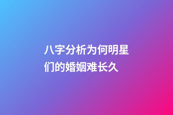 八字分析为何明星们的婚姻难长久