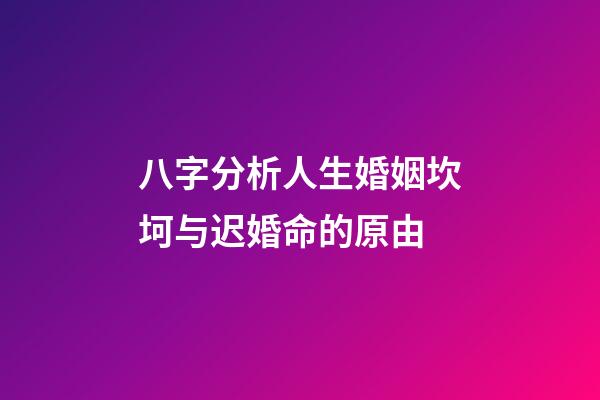 八字分析人生婚姻坎坷与迟婚命的原由