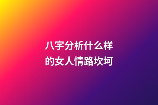 八字分析什么样的女人情路坎坷