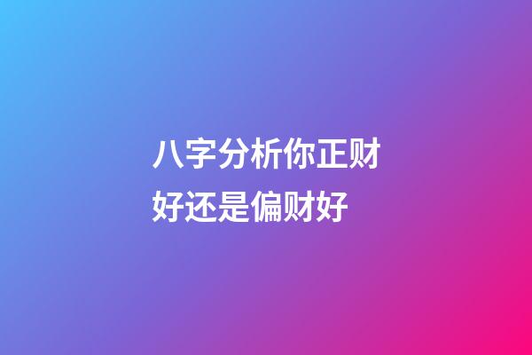 八字分析你正财好还是偏财好