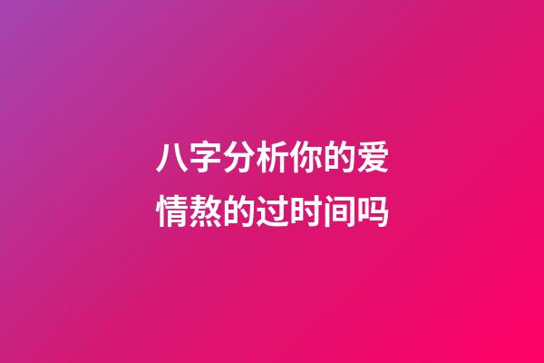 八字分析你的爱情熬的过时间吗