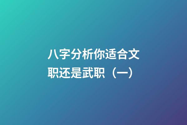 八字分析你适合文职还是武职（一）