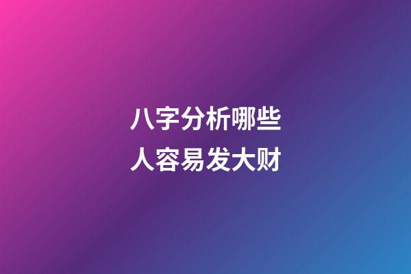 八字分析哪些人容易发大财