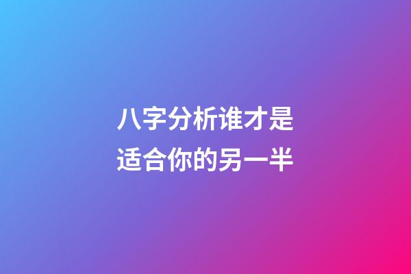 八字分析谁才是适合你的另一半