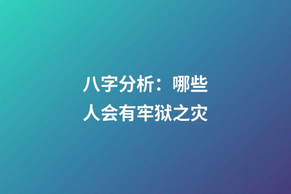 八字分析：哪些人会有牢狱之灾?