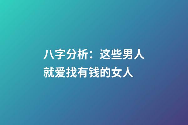 八字分析：这些男人就爱找有钱的女人