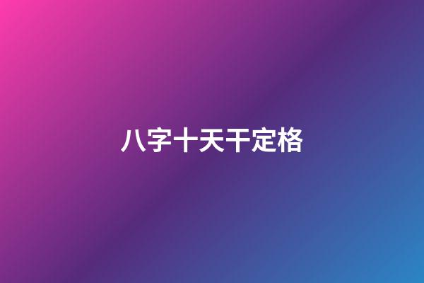 八字十天干定格