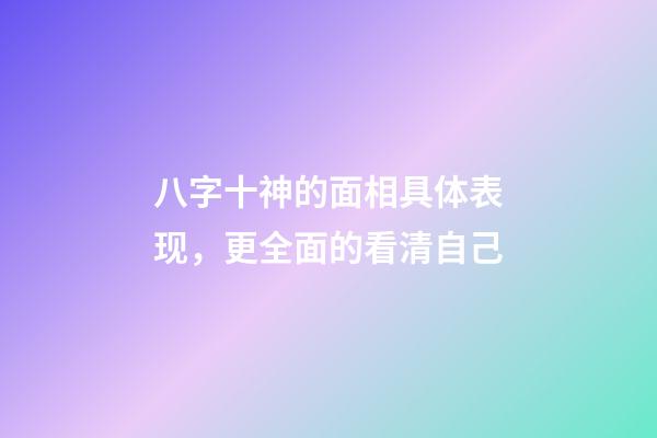 八字十神的面相具体表现，更全面的看清自己