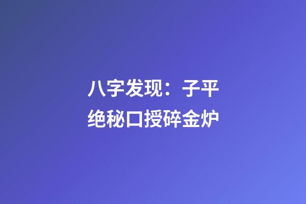 八字发现：子平绝秘口授碎金炉