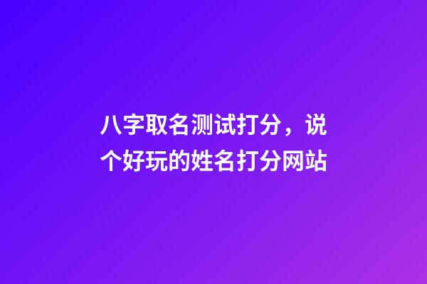 八字取名测试打分，说个好玩的姓名打分网站-第1张-观点-玄机派