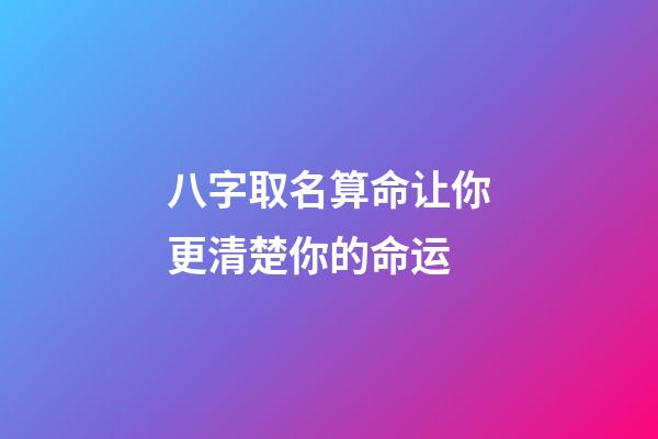 八字取名算命让你更清楚你的命运