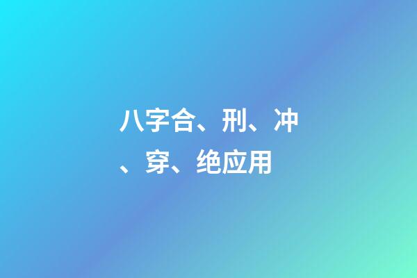 八字合、刑、冲、穿、绝应用