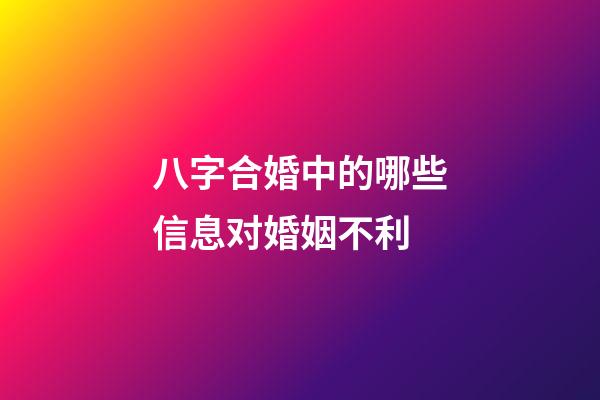 八字合婚中的哪些信息对婚姻不利?