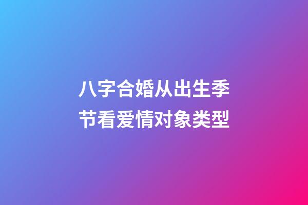 八字合婚从出生季节看爱情对象类型