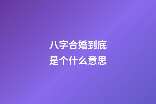 八字合婚到底是个什么意思?