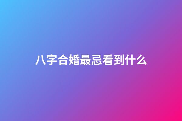 八字合婚最忌看到什么