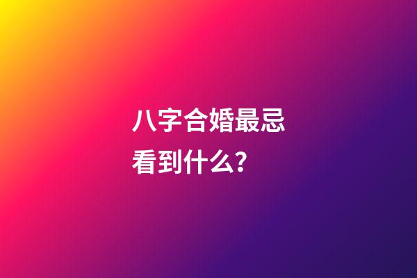 八字合婚最忌看到什么？