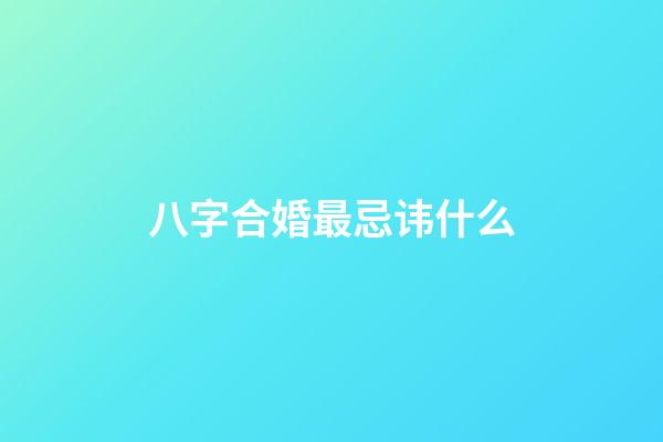 八字合婚最忌讳什么