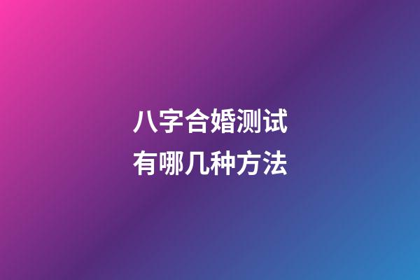 八字合婚测试有哪几种方法