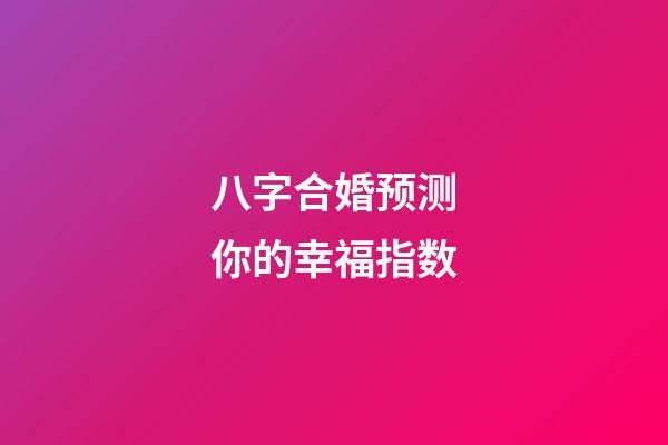 八字合婚预测你的幸福指数