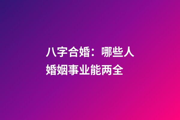 八字合婚：哪些人婚姻事业能两全