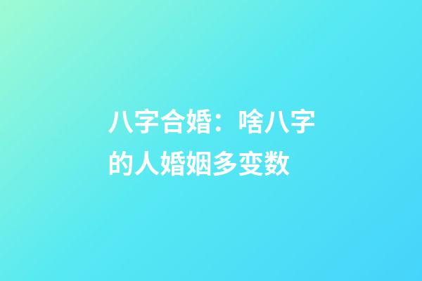 八字合婚：啥八字的人婚姻多变数