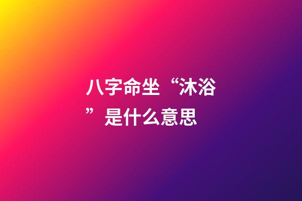 八字命坐“沐浴”是什么意思