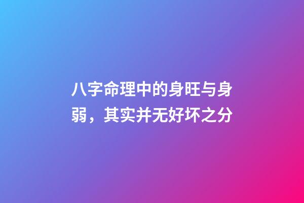 八字命理中的身旺与身弱，其实并无好坏之分