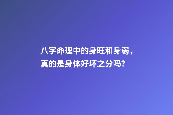 八字命理中的身旺和身弱，真的是身体好坏之分吗？