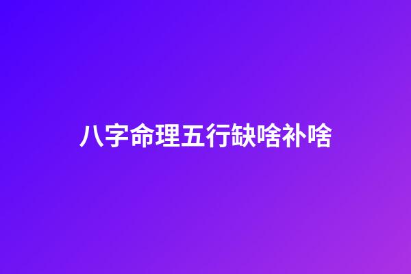 八字命理五行缺啥补啥