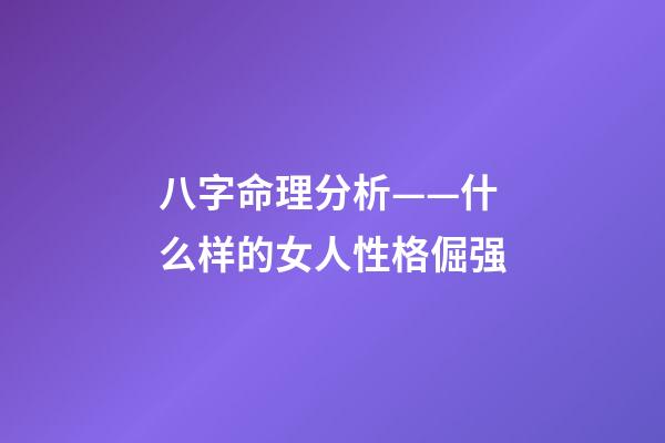 八字命理分析——什么样的女人性格倔强