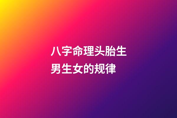 八字命理头胎生男生女的规律