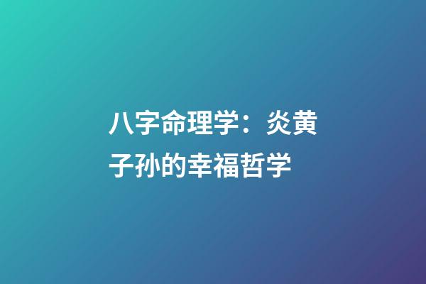 八字命理学：炎黄子孙的幸福哲学