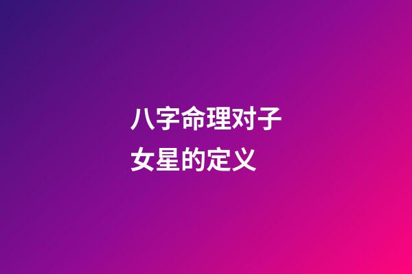 八字命理对子女星的定义