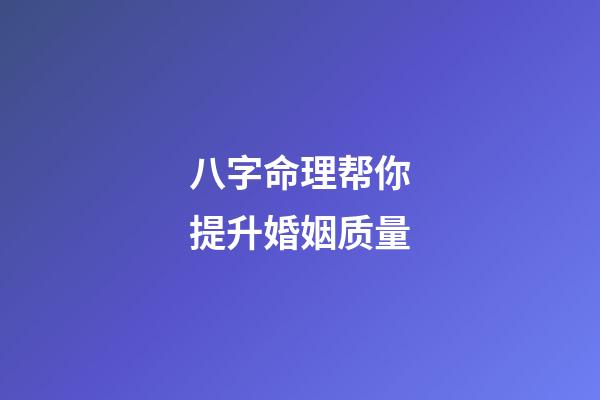 八字命理帮你提升婚姻质量