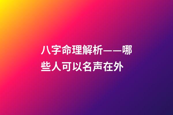 八字命理解析——哪些人可以名声在外