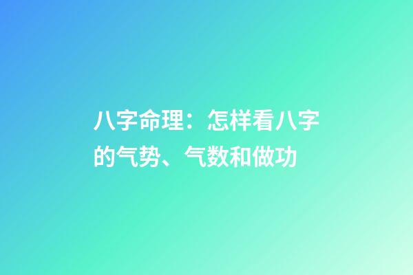 八字命理：怎样看八字的气势、气数和做功