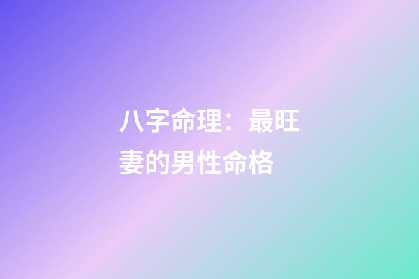 八字命理：最旺妻的男性命格