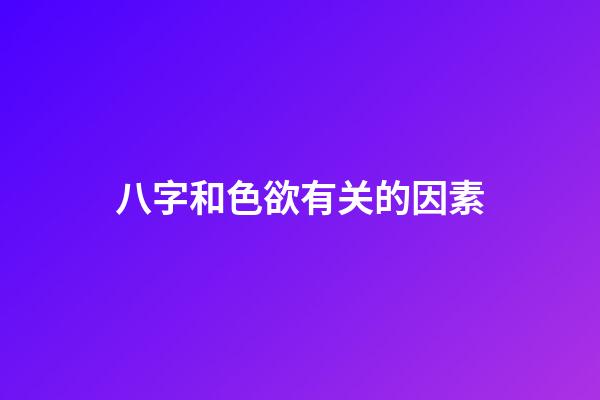 八字和色欲有关的因素