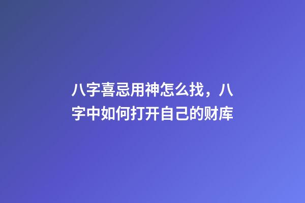 八字喜忌用神怎么找，八字中如何打开自己的财库-第1张-观点-玄机派