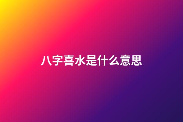 八字喜水是什么意思