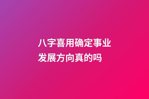 八字喜用确定事业发展方向真的吗