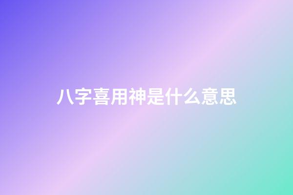 八字喜用神是什么意思